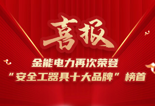 連續(xù)4年榮登“安全工器具十大品牌”榜首，金能電力品牌價(jià)值再躍升